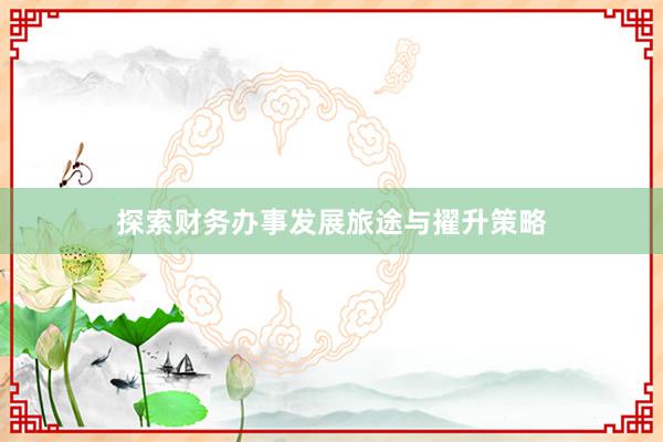 探索财务办事发展旅途与擢升策略
