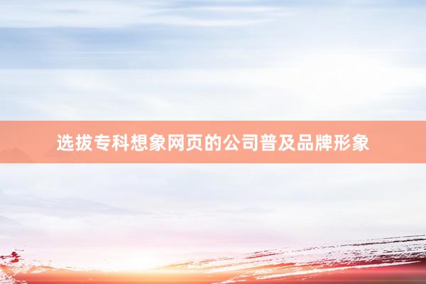 选拔专科想象网页的公司普及品牌形象