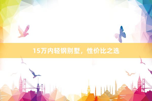 15万内轻钢别墅，性价比之选