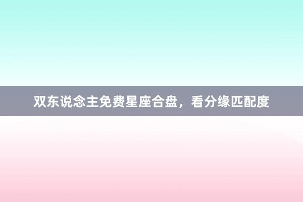 双东说念主免费星座合盘，看分缘匹配度