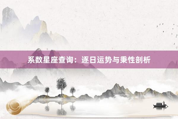 系数星座查询：逐日运势与秉性剖析