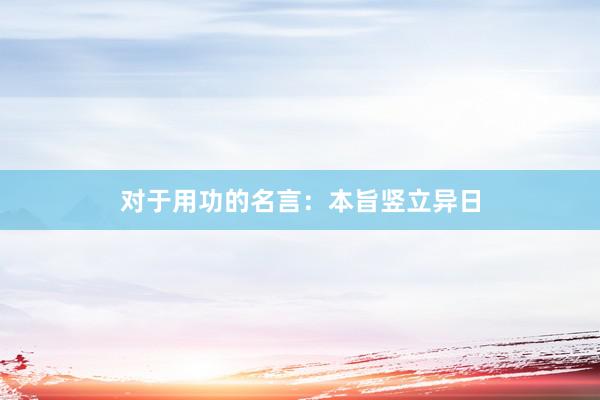 对于用功的名言：本旨竖立异日