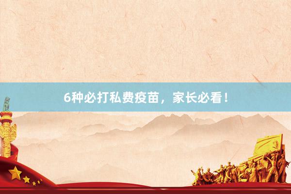 6种必打私费疫苗，家长必看！