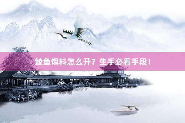 鲮鱼饵料怎么开？生手必看手段！