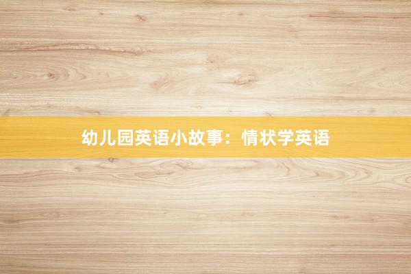幼儿园英语小故事:情状学英语