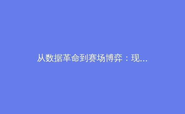 从数据革命到赛场博弈：现代体育竞技背后的科技暗战 - 3