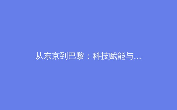 从东京到巴黎：科技赋能与人性回归，奥运新周期的挑战与展望
