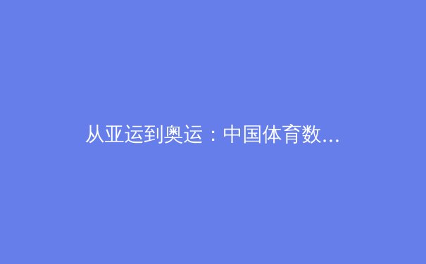从亚运到奥运：中国体育数字化转型的深度博弈