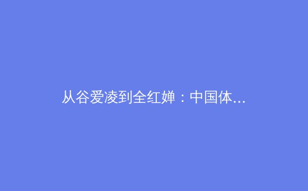 从谷爱凌到全红婵：中国体育新生代的崛起与文化认同重构